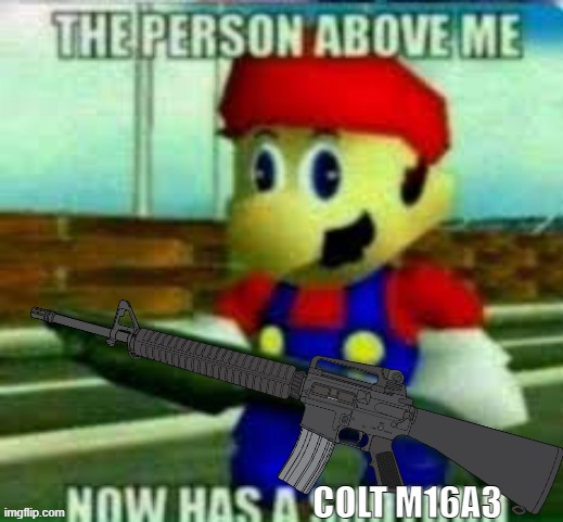 the person above me now has a Colt M16A3 | COLT M16A3 | image tagged in the person above me now has a shotgun,pro-fandom,shitpost | made w/ Imgflip meme maker