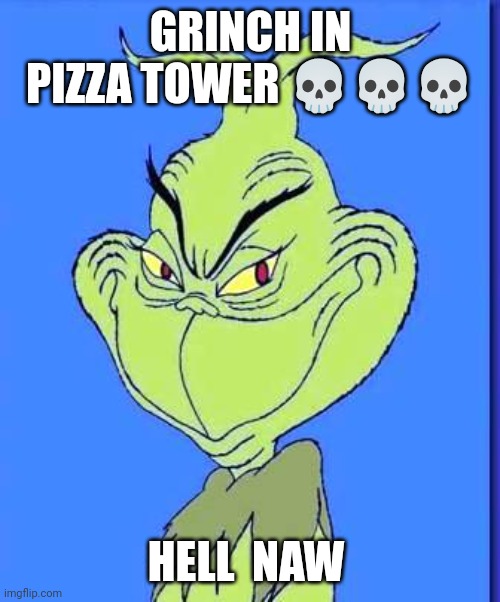 Good Grinch | GRINCH IN PIZZA TOWER 💀💀💀; HELL  NAW | image tagged in good grinch | made w/ Imgflip meme maker