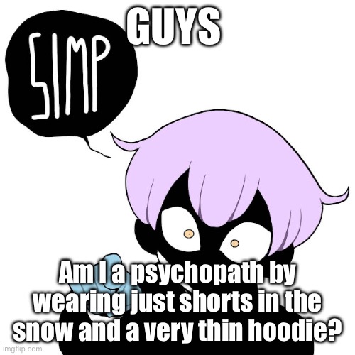 I have always had really good cold tolerance, despite barely being exposed to snow | GUYS; Am I a psychopath by wearing just shorts in the snow and a very thin hoodie? | image tagged in yami simp template | made w/ Imgflip meme maker
