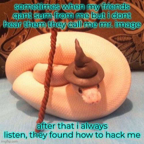 sometimes when my friends qant sum from me but i dont hear them they call me mr. image; after that i always listen, they found how to hack me | made w/ Imgflip meme maker