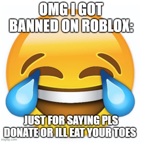 HOW? | OMG I GOT BANNED ON ROBLOX:; JUST FOR SAYING PLS DONATE OR ILL EAT YOUR TOES | image tagged in laughing emoji | made w/ Imgflip meme maker