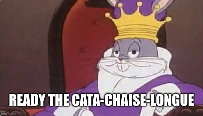 Bugs Bunny King | READY THE CATA-CHAISE-LONGUE | image tagged in bugs bunny king | made w/ Imgflip meme maker