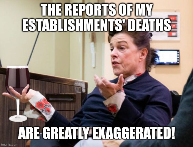 Drunk Boss in Denial... | THE REPORTS OF MY ESTABLISHMENTS' DEATHS; ARE GREATLY EXAGGERATED! | image tagged in chef barbara lynch denies all wrong doing,restaurant,closed,failure | made w/ Imgflip meme maker