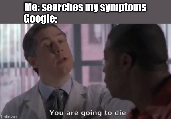 You are going to die | Me: searches my symptoms
Google: | image tagged in you are going to die,google | made w/ Imgflip meme maker