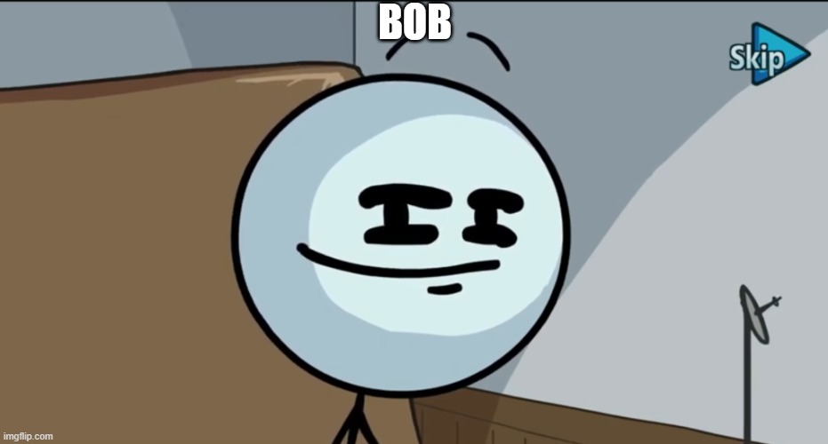 Bob | BOB | image tagged in henry stickman cheeky face | made w/ Imgflip meme maker