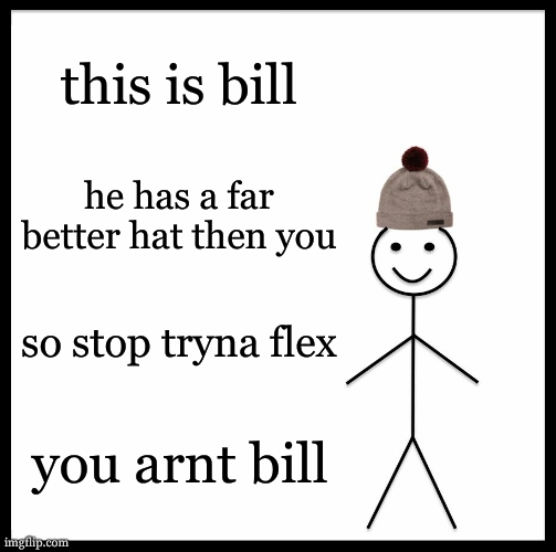 thats a nice hat | this is bill; he has a far better hat then you; so stop tryna flex; you arnt bill | image tagged in memes,be like bill | made w/ Imgflip meme maker