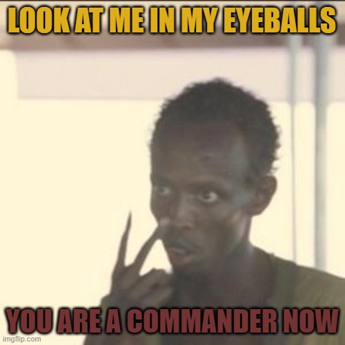 Look At Me | LOOK AT ME IN MY EYEBALLS; YOU ARE A COMMANDER NOW | image tagged in memes,look at me | made w/ Imgflip meme maker