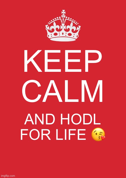 Keep Calm And Carry On Red Meme | KEEP CALM; AND HODL FOR LIFE 😘 | image tagged in memes,keep calm and carry on red | made w/ Imgflip meme maker