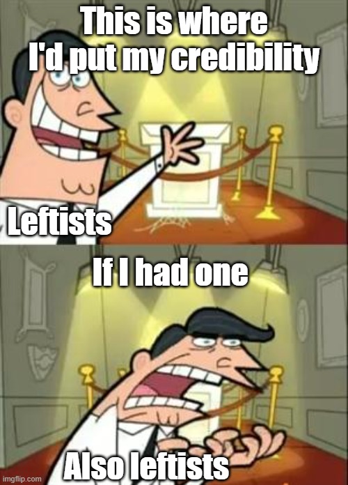 Be credible. | This is where I'd put my credibility; If I had one; Leftists; Also leftists | image tagged in memes,this is where i'd put my trophy if i had one,leftists | made w/ Imgflip meme maker