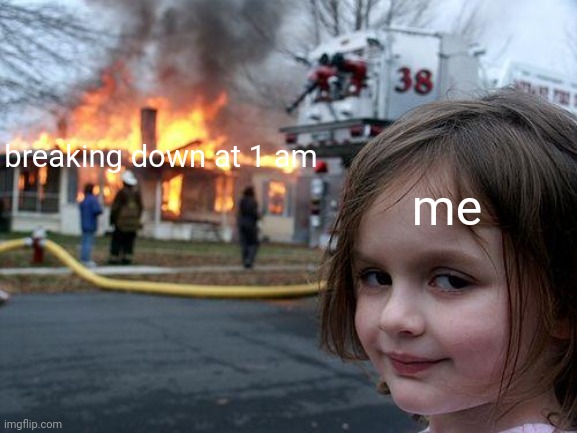 Disaster Girl | breaking down at 1 am; me | image tagged in memes,disaster girl | made w/ Imgflip meme maker