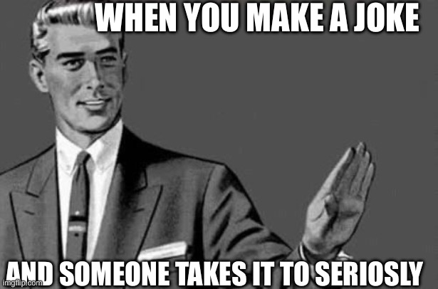Relax bitch | WHEN YOU MAKE A JOKE; AND SOMEONE TAKES IT TO SERIOSLY | image tagged in relax bitch | made w/ Imgflip meme maker
