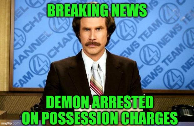 BREAKING NEWS | BREAKING NEWS; DEMON ARRESTED ON POSSESSION CHARGES | image tagged in breaking news | made w/ Imgflip meme maker