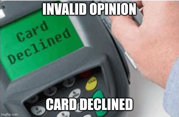 declined | INVALID OPINION CARD DECLINED | image tagged in declined | made w/ Imgflip meme maker