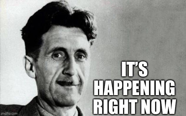 Time to wake up folks | IT’S HAPPENING RIGHT NOW | image tagged in george orwell | made w/ Imgflip meme maker