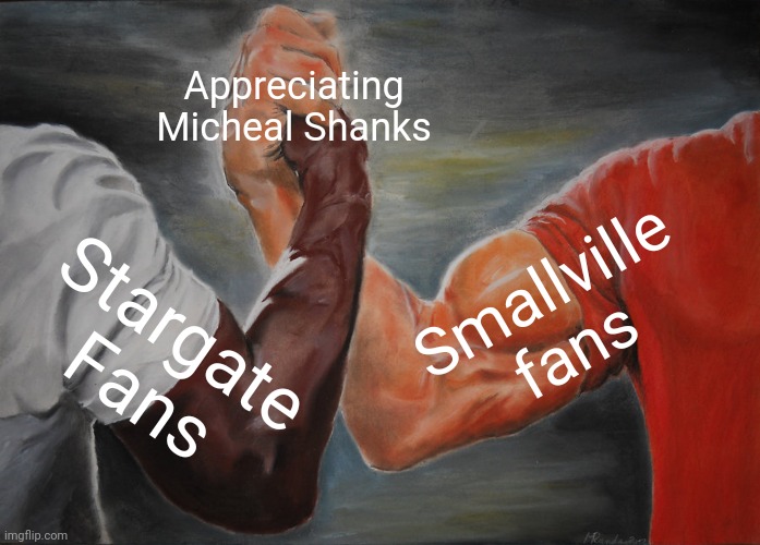 Appreciating Micheal shanks | Appreciating Micheal Shanks; Smallville fans; Stargate Fans | image tagged in memes,epic handshake | made w/ Imgflip meme maker