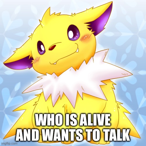 Guilty Jolteon | WHO IS ALIVE AND WANTS TO TALK | image tagged in guilty jolteon | made w/ Imgflip meme maker