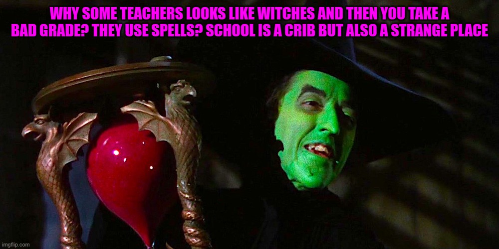 Witch | WHY SOME TEACHERS LOOKS LIKE WITCHES AND THEN YOU TAKE A BAD GRADE? THEY USE SPELLS? SCHOOL IS A CRIB BUT ALSO A STRANGE PLACE | made w/ Imgflip meme maker