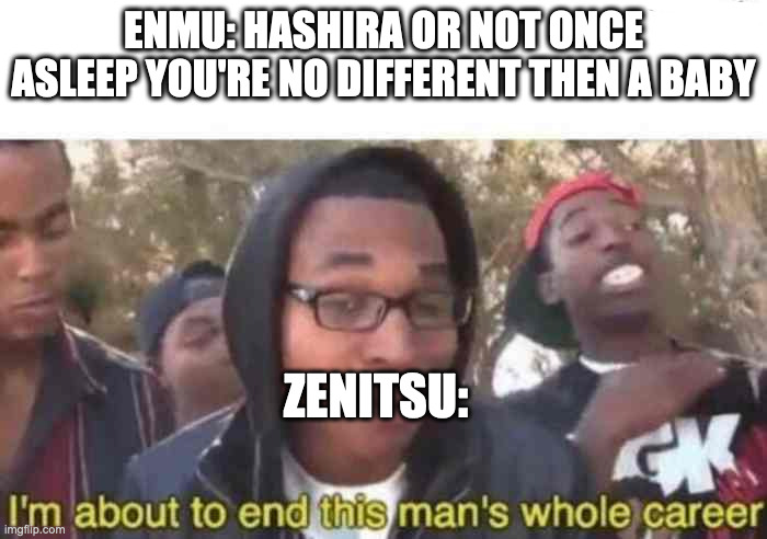 I'm about to end this man's whole career | ENMU: HASHIRA OR NOT ONCE ASLEEP YOU'RE NO DIFFERENT THEN A BABY; ZENITSU: | image tagged in i'm about to end this man's whole career | made w/ Imgflip meme maker