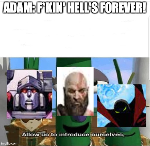 Who says redemption's impossible? | ADAM: F*KIN' HELL'S FOREVER! | image tagged in allow us to introduce ourselves,god of war,transformers,hazbin hotel | made w/ Imgflip meme maker