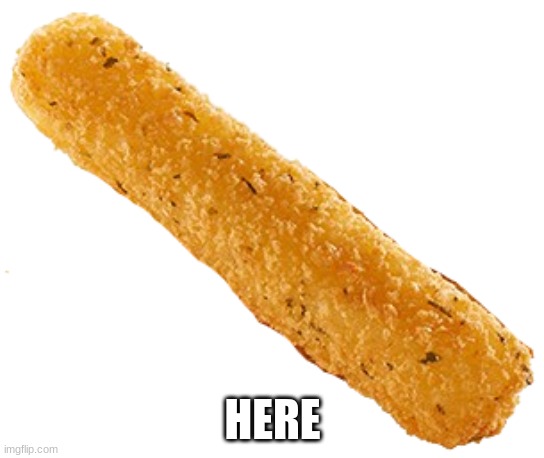 Cheese Stick | HERE | image tagged in cheese stick | made w/ Imgflip meme maker