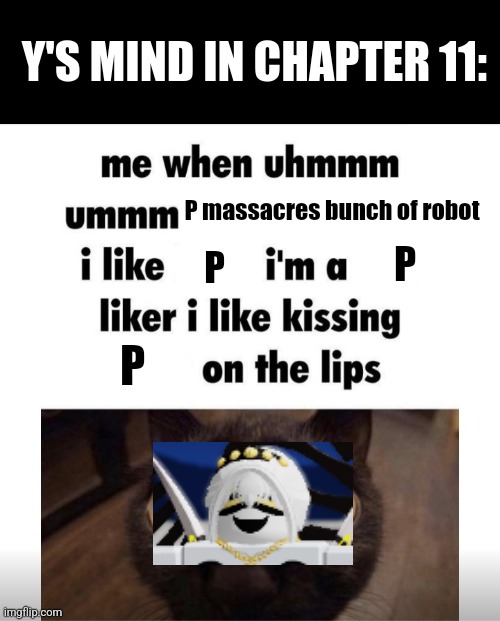 Chapter 11 according to Y | Y'S MIND IN CHAPTER 11:; P massacres bunch of robot; P; P; P | image tagged in lala shit up | made w/ Imgflip meme maker