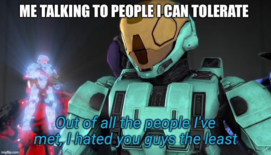 Out of all the people I've met I hate you guys the least | ME TALKING TO PEOPLE I CAN TOLERATE | image tagged in out of all the people i've met i hate you guys the least | made w/ Imgflip meme maker