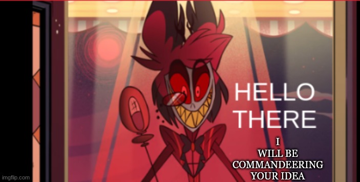 alastor hello there | I WILL BE COMMANDEERING YOUR IDEA | image tagged in alastor hello there | made w/ Imgflip meme maker