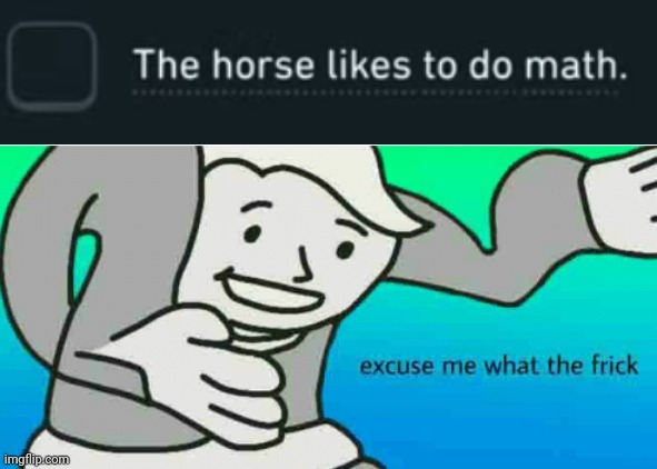 *insert horse doing math* Original video: https://m.youtube.com/watch?v=efF3fxxVV7o&list=PLa9v75E5EswDBooyKhw32AK9zD6EVHus2&inde | image tagged in excuse me what the frick,horse,math,tags,yes | made w/ Imgflip meme maker
