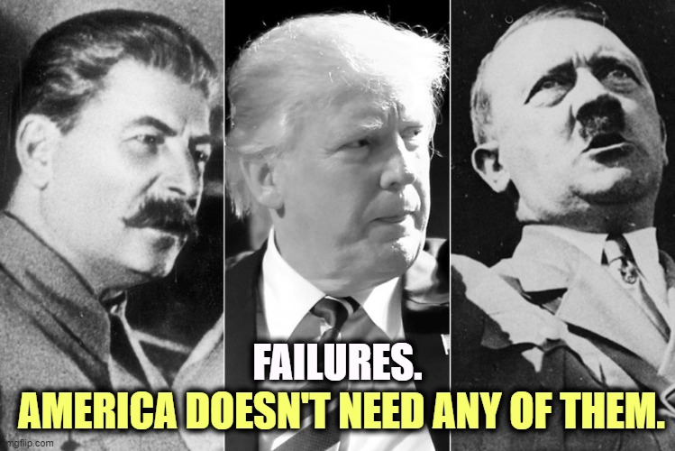 Stalin, Trump, Hitler - America doesn't need any of them. | FAILURES. AMERICA DOESN'T NEED ANY OF THEM. | image tagged in stalin trump hitler - america doesn't need any of them,dictators,autocracy,stalin,trump,hitler | made w/ Imgflip meme maker