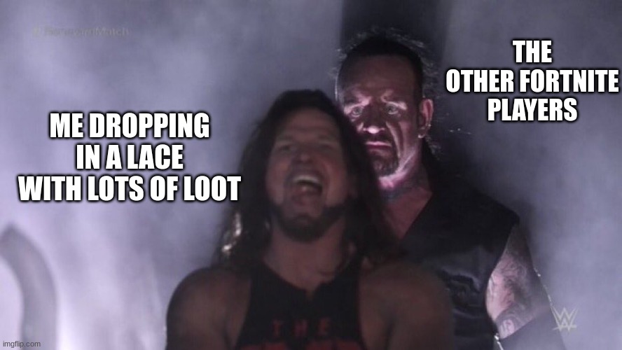 Fortnite in a nutshell | THE OTHER FORTNITE PLAYERS; ME DROPPING IN A LACE WITH LOTS OF LOOT | image tagged in aj styles undertaker,fortnite | made w/ Imgflip meme maker