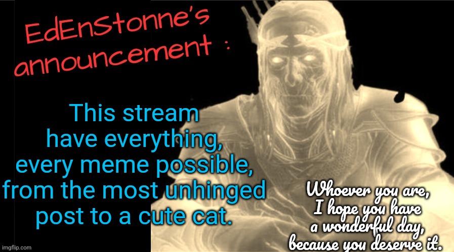 Idk if I'll stay nbut what the hell- | This stream have everything, every meme possible, from the most unhinged post to a cute cat. | image tagged in edenstonne's announcement v2 | made w/ Imgflip meme maker