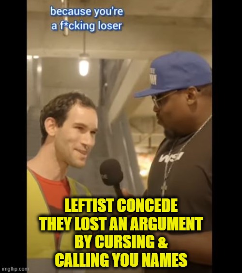 Debate etiquette for Leftist | LEFTIST CONCEDE
THEY LOST AN ARGUMENT
BY CURSING &
CALLING YOU NAMES | image tagged in leftists | made w/ Imgflip meme maker
