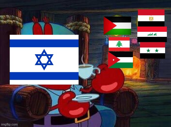 Israel after the 6 day war. | image tagged in mr krabs tea,israel,palestine,jordan,egypt,syria | made w/ Imgflip meme maker