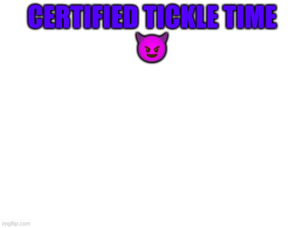 Tickle ? | CERTIFIED TICKLE TIME
😈 | image tagged in m | made w/ Imgflip meme maker