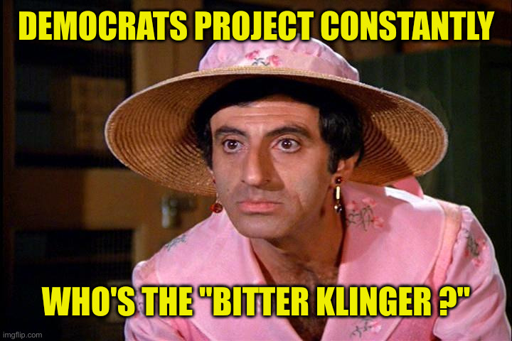 Bitter Klingers | DEMOCRATS PROJECT CONSTANTLY; WHO'S THE "BITTER KLINGER ?" | image tagged in klinger,funny memes,memes | made w/ Imgflip meme maker