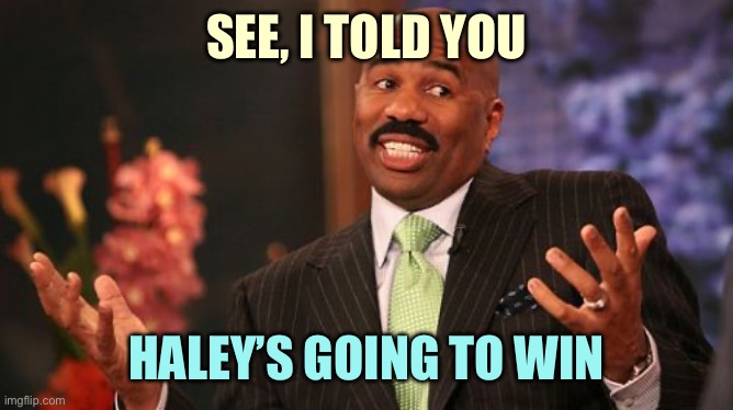 Steve Harvey | SEE, I TOLD YOU; HALEY’S GOING TO WIN | image tagged in memes,steve harvey | made w/ Imgflip meme maker