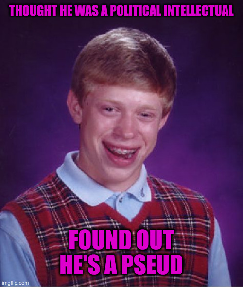 Bolshevic Brian | THOUGHT HE WAS A POLITICAL INTELLECTUAL; FOUND OUT HE'S A PSEUD | image tagged in memes,bad luck brian,funny memes | made w/ Imgflip meme maker