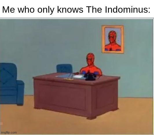 Spiderman Computer Desk Meme | Me who only knows The Indominus: | image tagged in memes,spiderman computer desk,spiderman | made w/ Imgflip meme maker