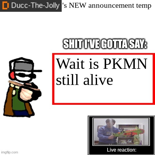 Ducc-The-Jolly's Brand New announcement temp | Wait is PKMN still alive | image tagged in ducc-the-jolly's brand new announcement temp | made w/ Imgflip meme maker