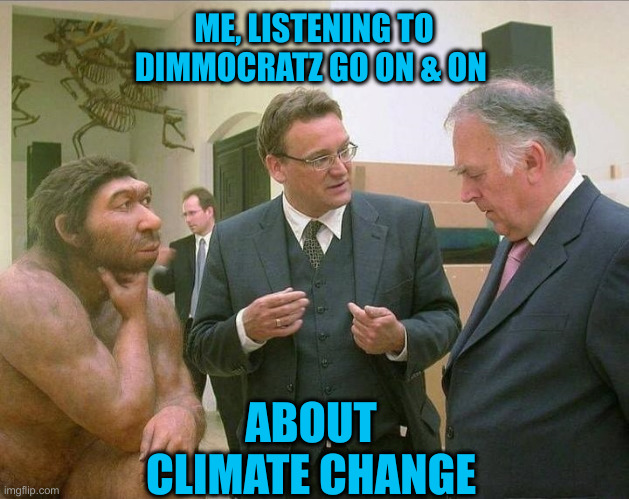 Whata Load of Mammoth Crap | ME, LISTENING TO DIMMOCRATZ GO ON & ON; ABOUT CLIMATE CHANGE | image tagged in caveman conversation,funny memes,memes | made w/ Imgflip meme maker