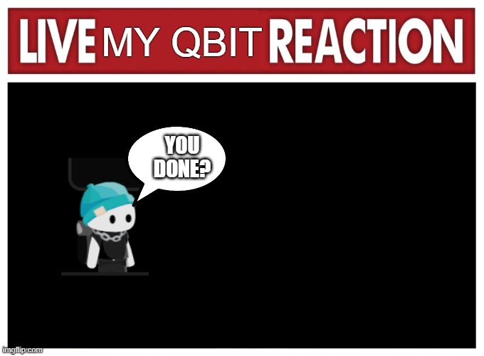 Live reaction | MY QBIT; YOU DONE? | image tagged in live reaction | made w/ Imgflip meme maker