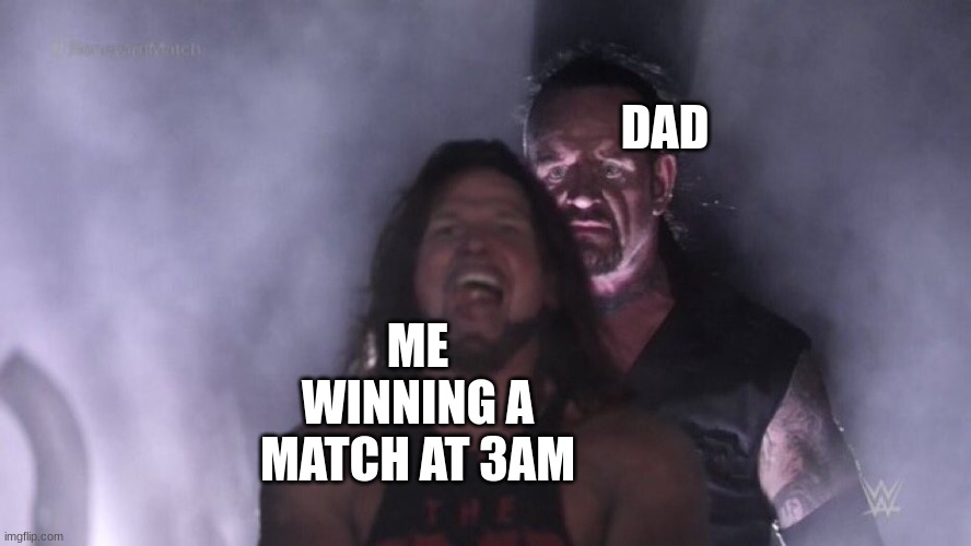 real | DAD; ME WINNING A MATCH AT 3AM | image tagged in aj styles undertaker,dad,memes | made w/ Imgflip meme maker