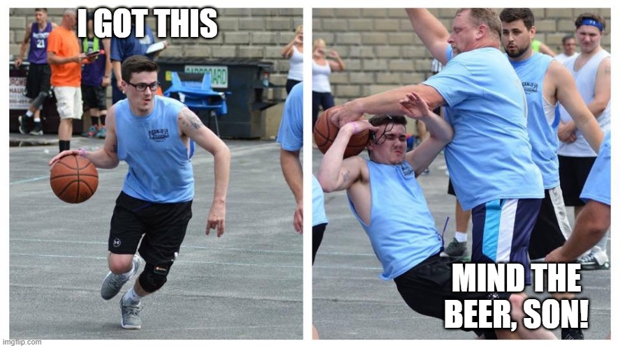 basketball denied | I GOT THIS MIND THE BEER, SON! | image tagged in basketball denied | made w/ Imgflip meme maker