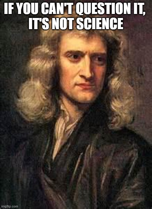 sir isaac newton | IF YOU CAN'T QUESTION IT, 
IT'S NOT SCIENCE | image tagged in sir isaac newton | made w/ Imgflip meme maker