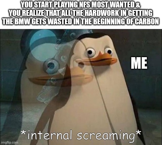 All for nothing... | YOU START PLAYING NFS MOST WANTED & YOU REALIZE THAT ALL THE HARDWORK IN GETTING THE BMW GETS WASTED IN THE BEGINNING OF CARBON; ME | image tagged in private internal screaming,need for speed,bmw | made w/ Imgflip meme maker