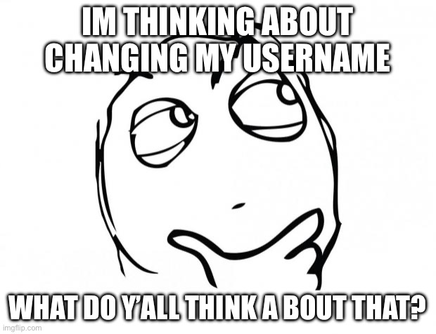 meme thinking | IM THINKING ABOUT CHANGING MY USERNAME; WHAT DO Y’ALL THINK A BOUT THAT? | image tagged in meme thinking | made w/ Imgflip meme maker