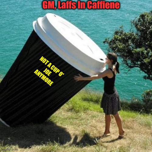 Cup o' DJT | GM, Laffs In Caffiene; NOT A CUP O' 
JOE 
ANYMORE | image tagged in giant coffee,funny memes,memes | made w/ Imgflip meme maker