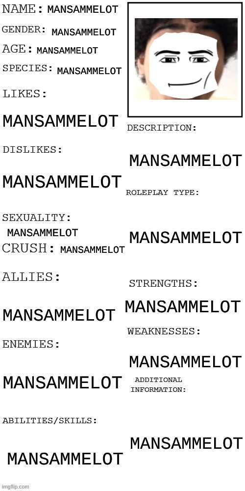 Mansammelot | MANSAMMELOT; MANSAMMELOT; MANSAMMELOT; MANSAMMELOT; MANSAMMELOT; MANSAMMELOT; MANSAMMELOT; MANSAMMELOT; MANSAMMELOT; MANSAMMELOT; MANSAMMELOT; MANSAMMELOT; MANSAMMELOT; MANSAMMELOT; MANSAMMELOT; MANSAMMELOT | image tagged in updated roleplay oc showcase | made w/ Imgflip meme maker
