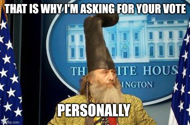THAT IS WHY I'M ASKING FOR YOUR VOTE PERSONALLY | image tagged in vermin supreme for president | made w/ Imgflip meme maker