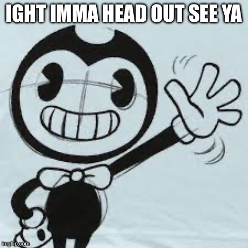 Bendy wave | IGHT IMMA HEAD OUT SEE YA | image tagged in bendy wave | made w/ Imgflip meme maker